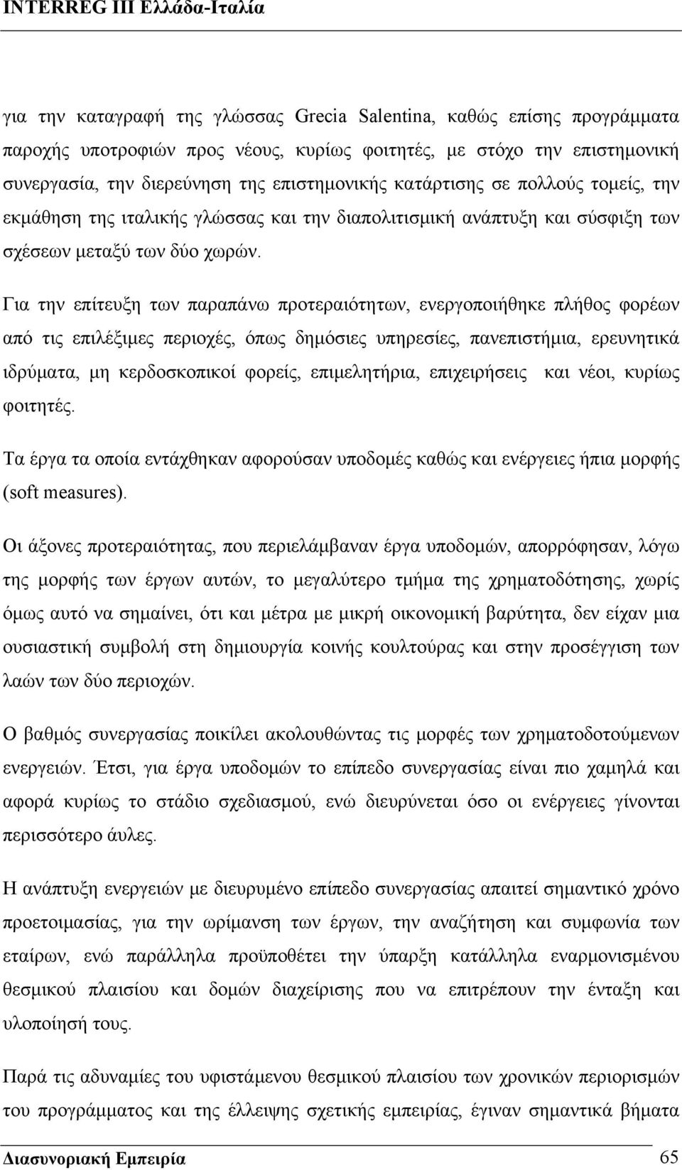 Για την επίτευξη των παραπάνω προτεραιότητων, ενεργοποιήθηκε πλήθος φορέων από τις επιλέξιμες περιοχές, όπως δημόσιες υπηρεσίες, πανεπιστήμια, ερευνητικά ιδρύματα, μη κερδοσκοπικοί φορείς,