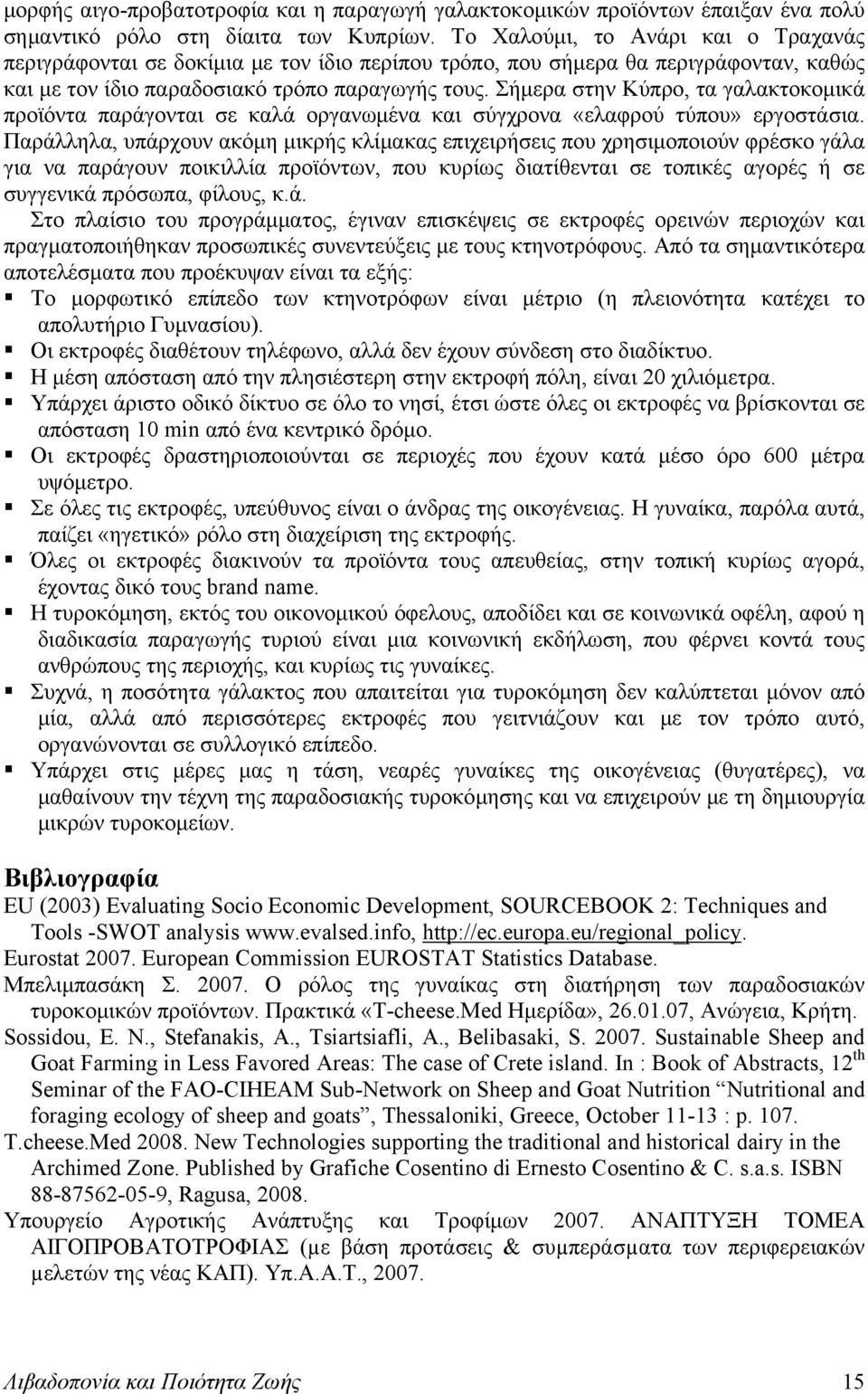 Σήμερα στην Κύπρο, τα γαλακτοκομικά προϊόντα παράγονται σε καλά οργανωμένα και σύγχρονα «ελαφρού τύπου» εργοστάσια.