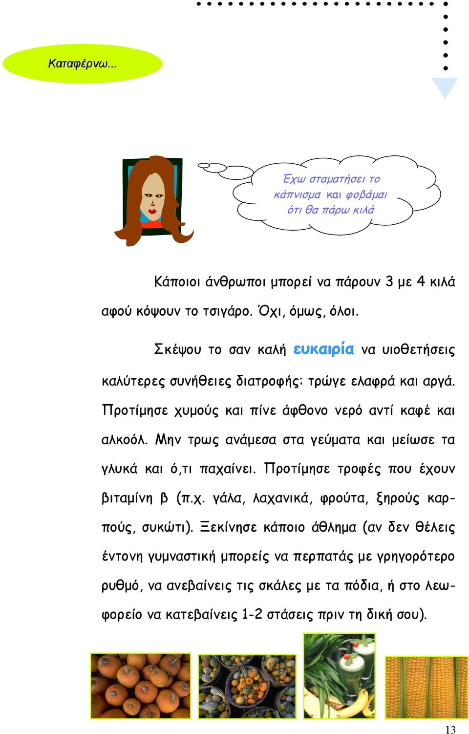 Μην τρως ανάµεσα στα γεύµατα και µείωσε τα γλυκά και ό,τι παχαίνει. Προτίµησε τροφές που έχουν βιταµίνη β (π.χ. γάλα, λαχανικά, φρούτα, ξηρούς καρπούς, συκώτι).