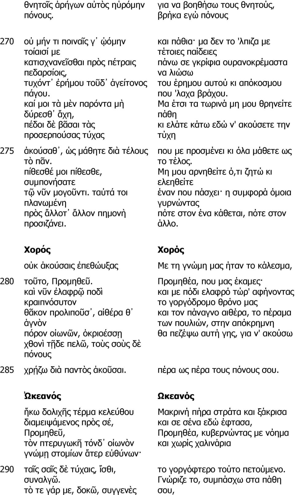 ταὐτά τοι πλανωµένη πρὸς ἄλλοτ ἄλλον πηµονὴ προσιζάνει. και πάθια µα δεν το 'λπιζα µε τέτοιες παίδειες πάνω σε γκρίφια ουρανοκρέµαστα να λιώσω του έρηµου αυτού κι απόκοσµου που 'λαχα βράχου.