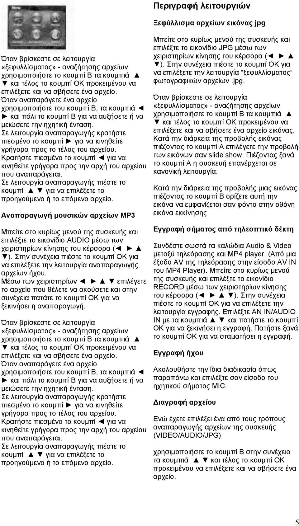 Σε λειτουργία αναπαραγωγής κρατήστε πιεσµένο το κουµπί για να κινηθείτε γρήγορα προς το τέλος του αρχείου.