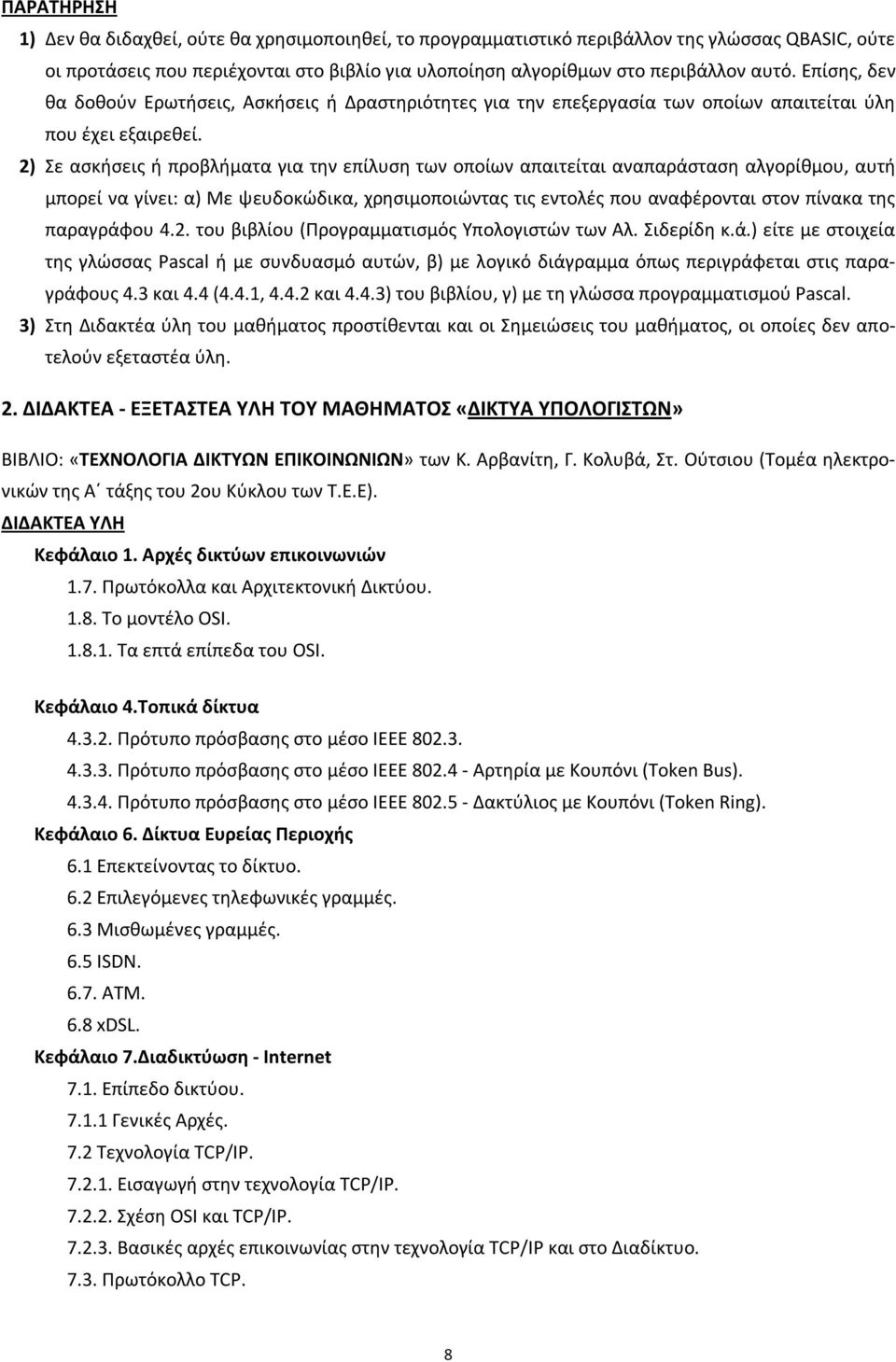 2) Σε ασκήσεις ή προβλήματα για την επίλυση των οποίων απαιτείται αναπαράσταση αλγορίθμου, αυτή μπορεί να γίνει: α) Με ψευδοκώδικα, χρησιμοποιώντας τις εντολές που αναφέρονται στον πίνακα της