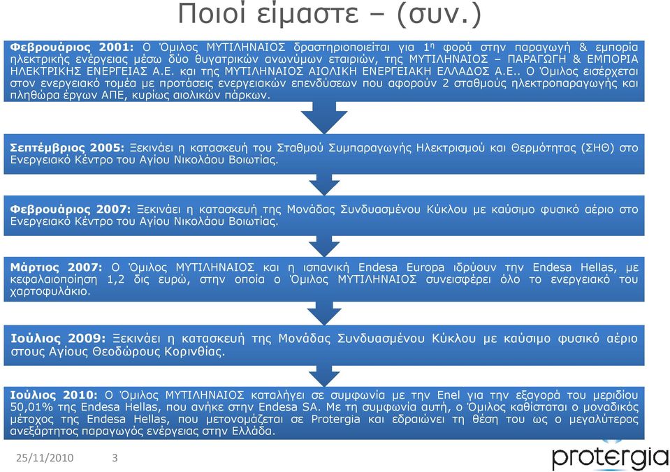 ΗΛΕΚΤΡΙΚΗΣ ΕΝΕΡΓΕΙΑΣ Α.Ε. και της ΜΥΤΙΛΗΝΑΙΟΣ ΑΙΟΛΙΚΗ ΕΝΕΡΓΕΙΑΚΗ ΕΛΛΑ ΟΣ Α.Ε.. Ο Όµιλος εισέρχεται στον ενεργειακό τοµέα µε προτάσεις ενεργειακών επενδύσεων που αφορούν 2 σταθµούς ηλεκτροπαραγωγής και πληθώρα έργων ΑΠΕ, κυρίως αιολικών πάρκων.