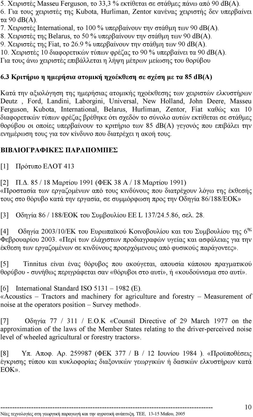 9 % υπερβαίνουν την στάθµη των 90 db(a). 10. Χειριστές 10 διαφορετικών τύπων φρέζας το 90 % υπερβαίνει τα 90 db(a). Για τους άνω χειριστές επιβάλλεται η λήψη µέτρων µείωσης του θορύβου 6.