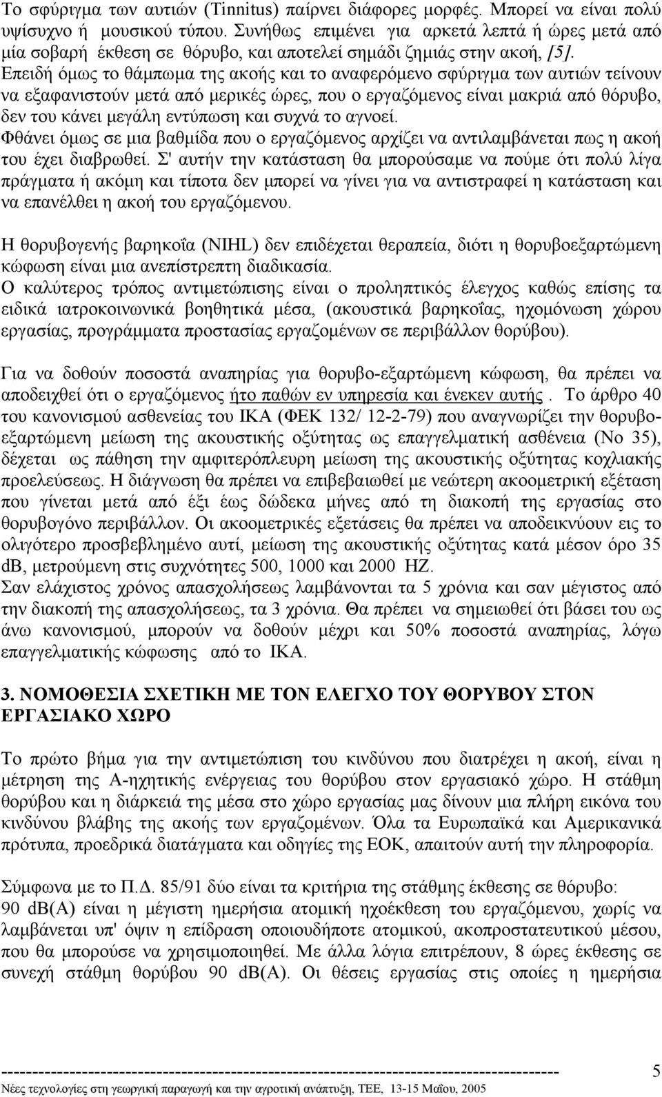 Επειδή όµως το θάµπωµα της ακοής και το αναφερόµενο σφύριγµα των αυτιών τείνουν να εξαφανιστούν µετά από µερικές ώρες, που ο εργαζόµενος είναι µακριά από θόρυβο, δεν του κάνει µεγάλη εντύπωση και