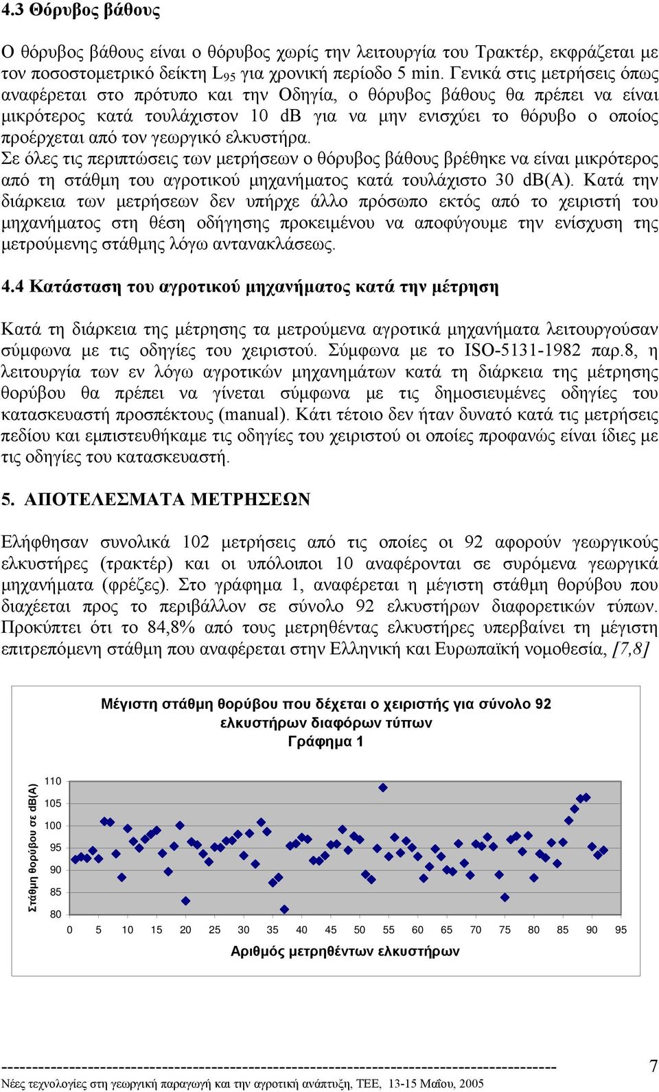 γεωργικό ελκυστήρα. Σε όλες τις περιπτώσεις των µετρήσεων ο θόρυβος βάθους βρέθηκε να είναι µικρότερος από τη στάθµη του αγροτικού µηχανήµατος κατά τουλάχιστο 30 db(α).