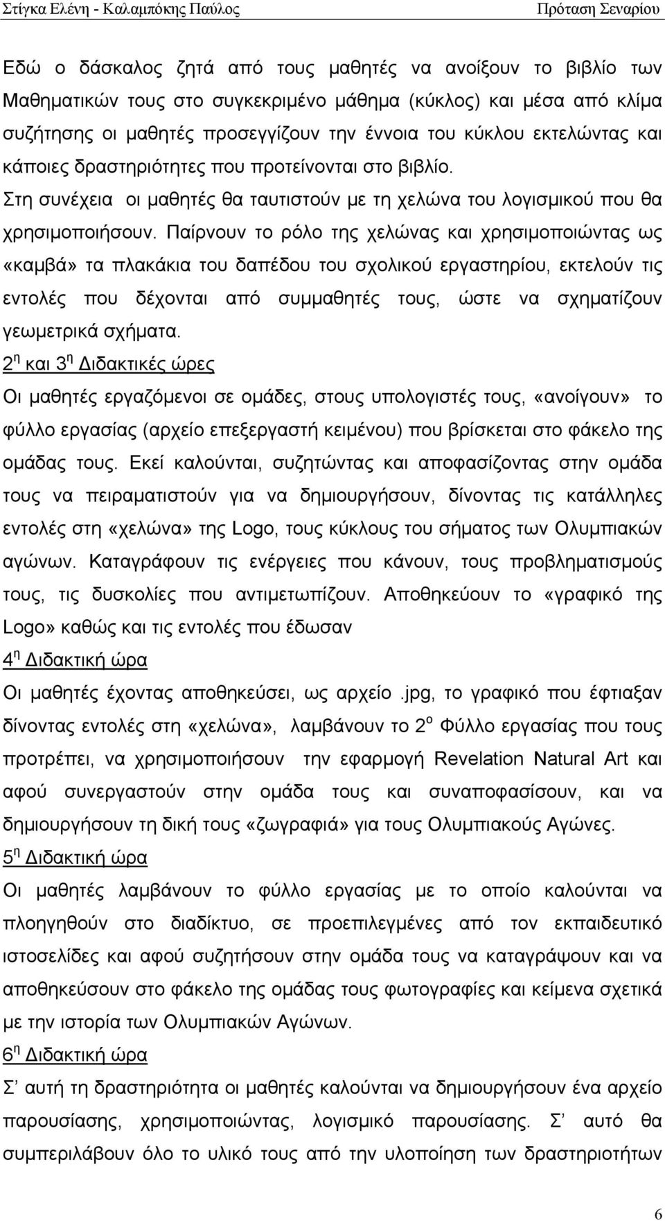 Παίρνουν το ρόλο της χελώνας και χρησιμοποιώντας ως «καμβά» τα πλακάκια του δαπέδου του σχολικού εργαστηρίου, εκτελούν τις εντολές που δέχονται από συμμαθητές τους, ώστε να σχηματίζουν γεωμετρικά