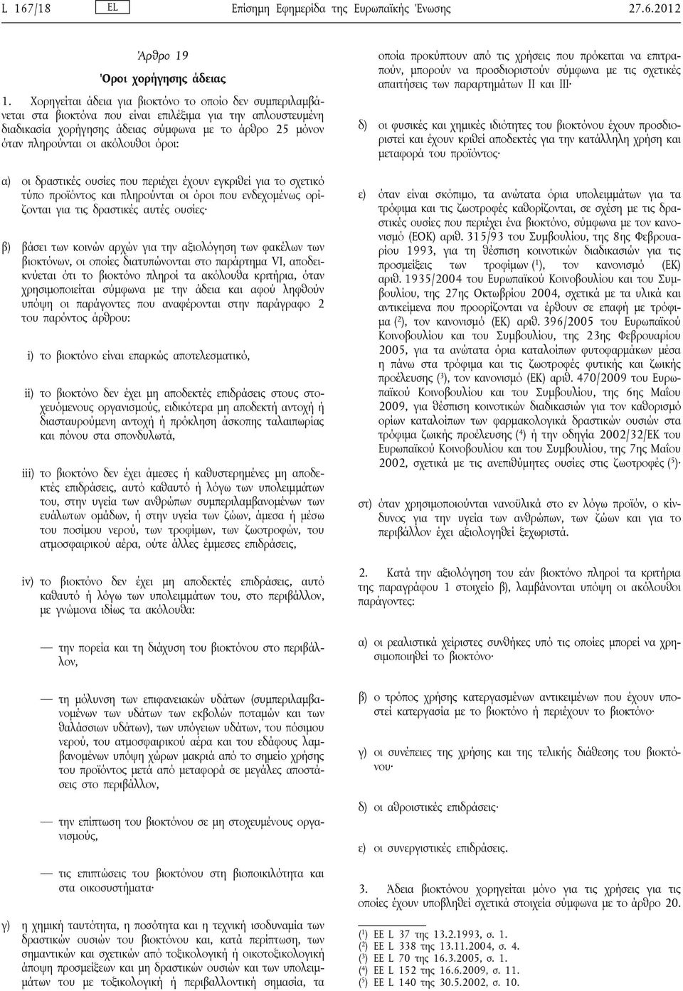 ακόλουθοι όροι: α) οι δραστικές ουσίες που περιέχει έχουν εγκριθεί για το σχετικό τύπο προϊόντος και πληρούνται οι όροι που ενδεχομένως ορίζονται για τις δραστικές αυτές ουσίες β) βάσει των κοινών