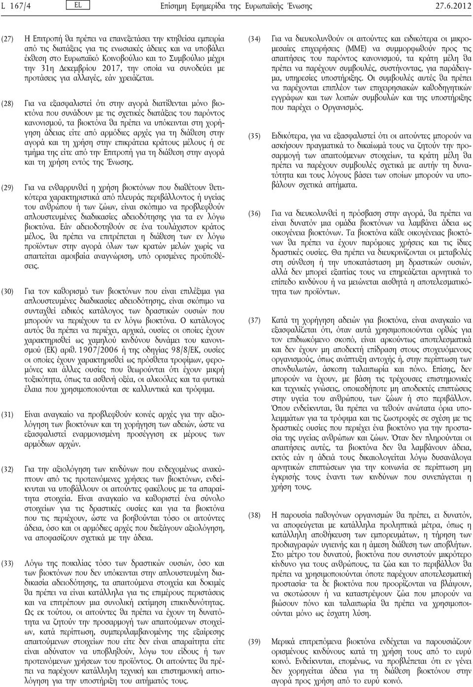 (28) Για να εξασφαλιστεί ότι στην αγορά διατίθενται μόνο βιοκτόνα που συνάδουν με τις σχετικές διατάξεις του παρόντος κανονισμού, τα βιοκτόνα θα πρέπει να υπόκεινται στη χορήγηση άδειας είτε από