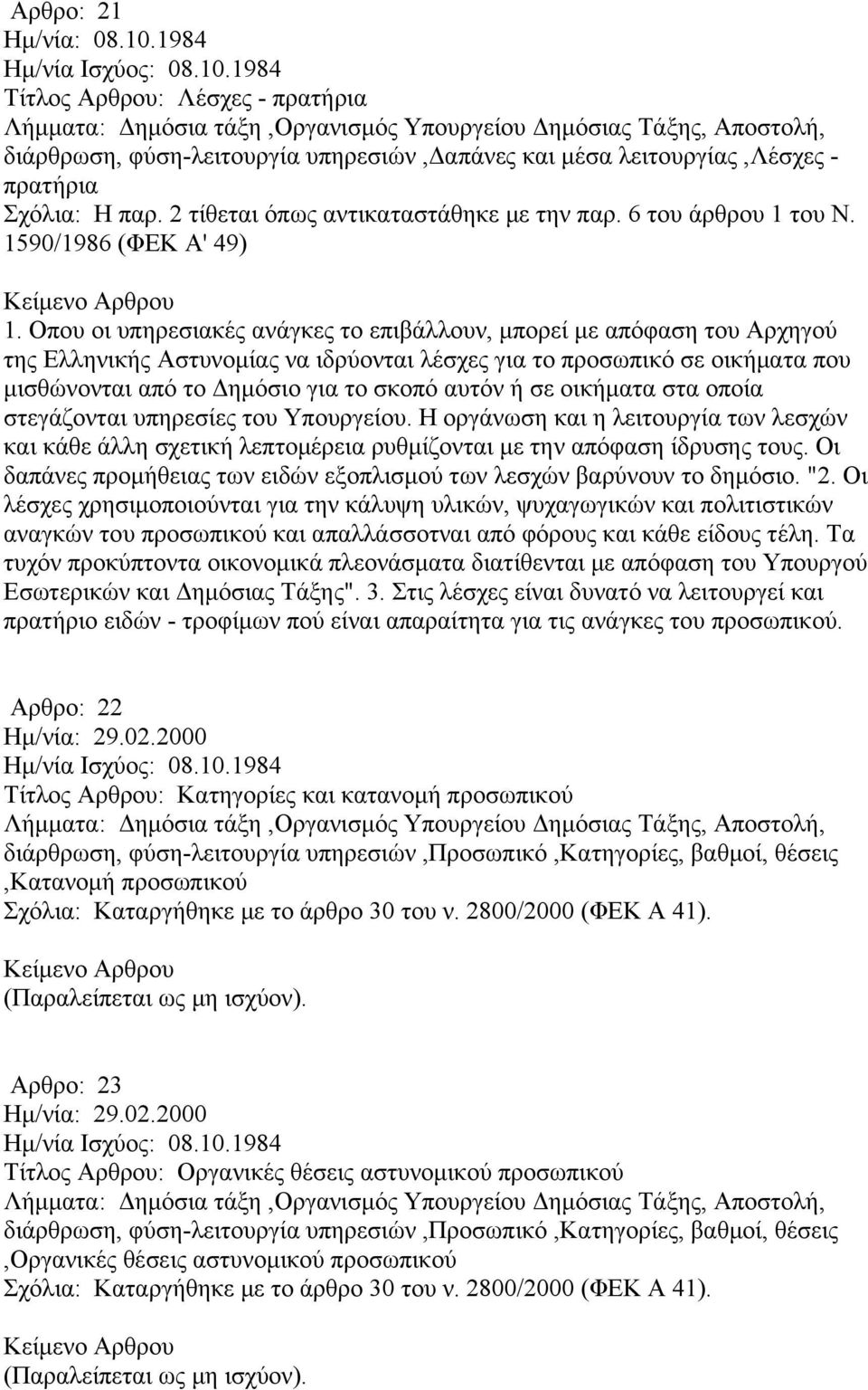 Οπου οι υπηρεσιακές ανάγκες το επιβάλλουν, μπορεί με απόφαση του Αρχηγού της Ελληνικής Αστυνομίας να ιδρύονται λέσχες για το προσωπικό σε οικήματα που μισθώνονται από το Δημόσιο για το σκοπό αυτόν ή