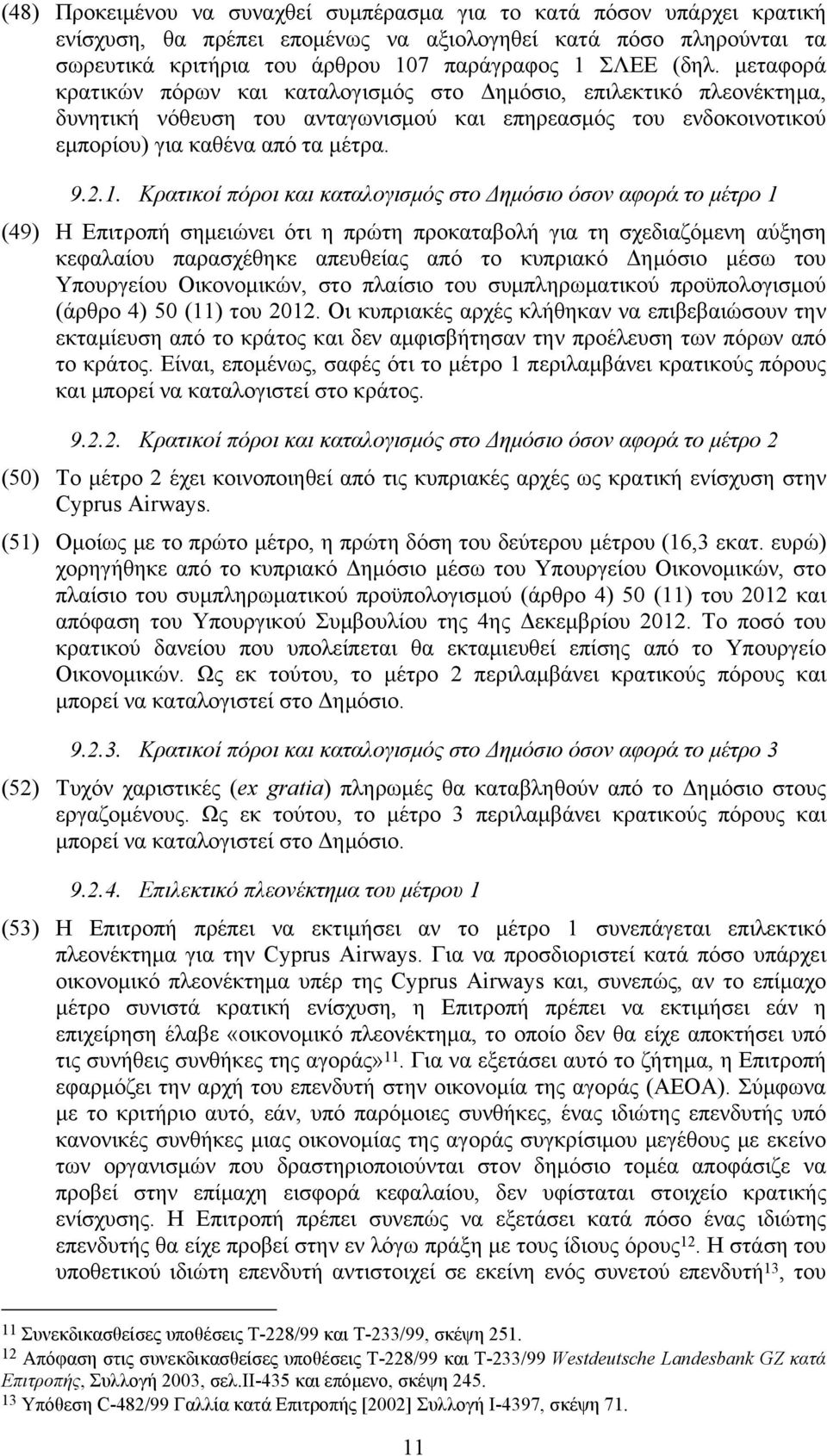 Κρατικοί πόροι και καταλογισμός στο Δημόσιο όσον αφορά το μέτρο 1 (49) Η Επιτροπή σημειώνει ότι η πρώτη προκαταβολή για τη σχεδιαζόμενη αύξηση κεφαλαίου παρασχέθηκε απευθείας από το κυπριακό Δημόσιο