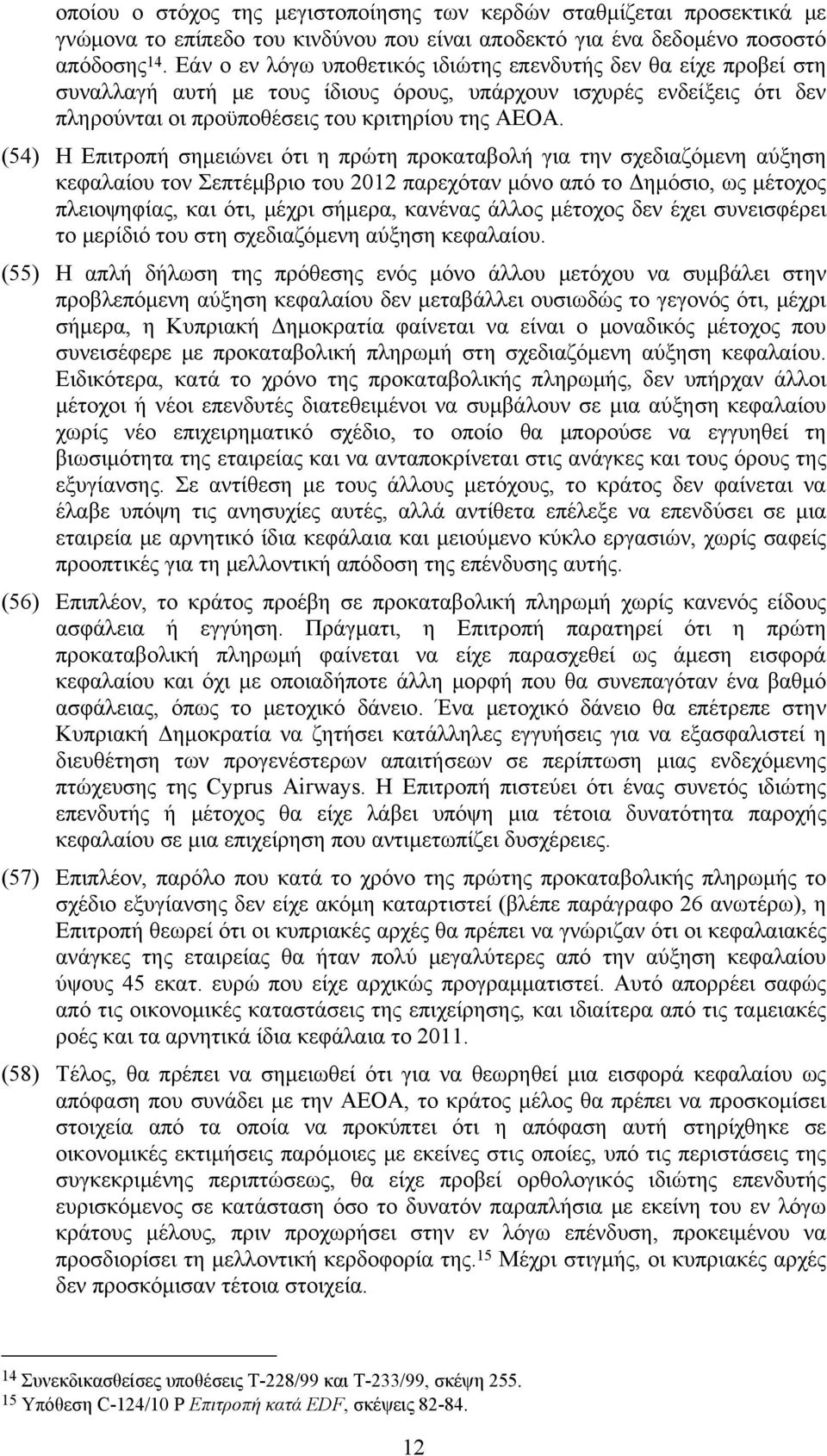(54) Η Επιτροπή σημειώνει ότι η πρώτη προκαταβολή για την σχεδιαζόμενη αύξηση κεφαλαίου τον Σεπτέμβριο του 2012 παρεχόταν μόνο από το Δημόσιο, ως μέτοχος πλειοψηφίας, και ότι, μέχρι σήμερα, κανένας