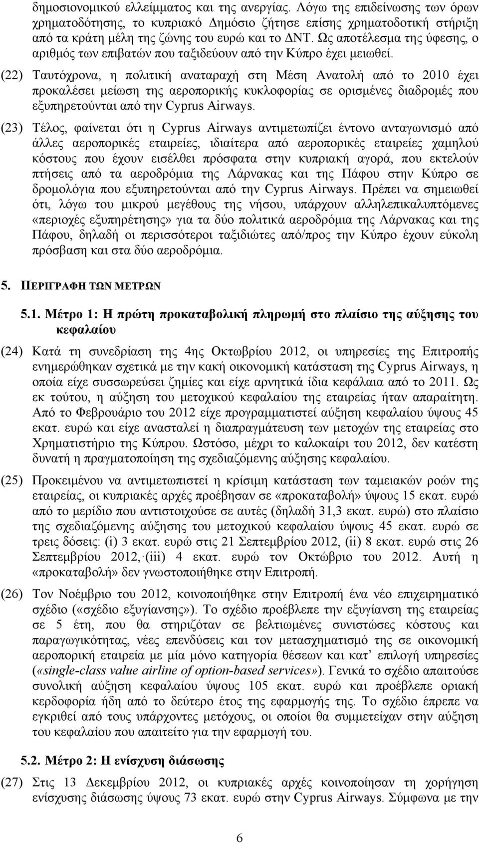 (22) Ταυτόχρονα, η πολιτική αναταραχή στη Μέση Ανατολή από το 2010 έχει προκαλέσει μείωση της αεροπορικής κυκλοφορίας σε ορισμένες διαδρομές που εξυπηρετούνται από την Cyprus Airways.