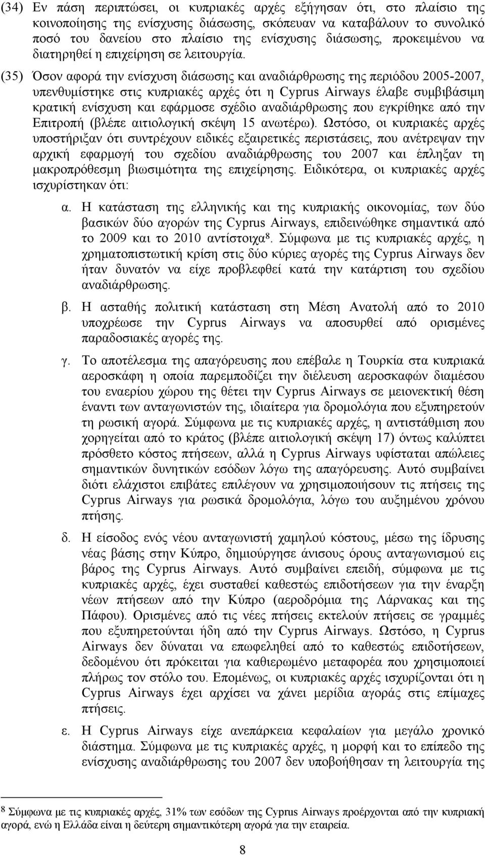 (35) Όσον αφορά την ενίσχυση διάσωσης και αναδιάρθρωσης της περιόδου 2005-2007, υπενθυμίστηκε στις κυπριακές αρχές ότι η Cyprus Airways έλαβε συμβιβάσιμη κρατική ενίσχυση και εφάρμοσε σχέδιο
