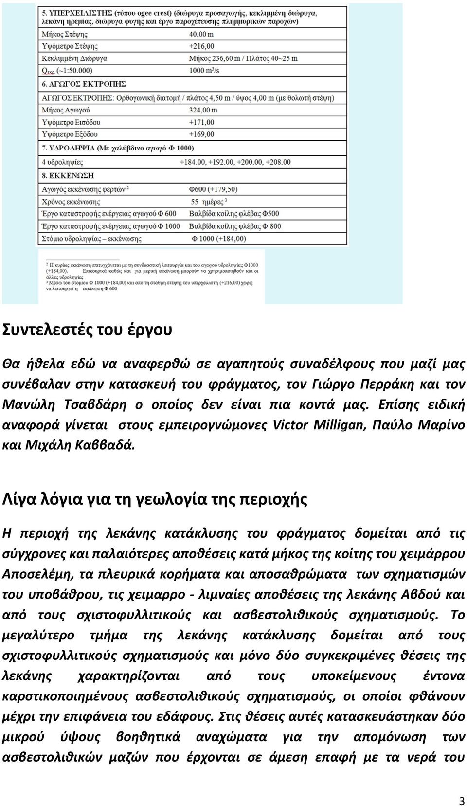 Λίγα λόγια για τη γεωλογία της περιοχής Η περιοχή της λεκάνης κατάκλυσης του φράγματος δομείται από τις σύγχρονες και παλαιότερες αποθέσεις κατά μήκος της κοίτης του χειμάρρου Αποσελέμη, τα πλευρικά