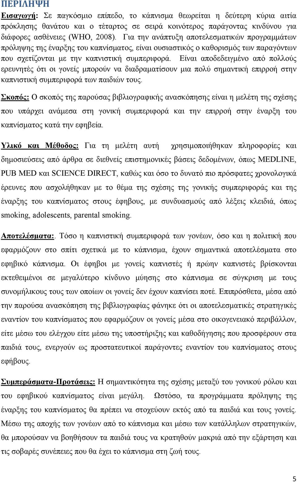 Είναι αποδεδειγμένο από πολλούς ερευνητές ότι οι γονείς μπορούν να διαδραματίσουν μια πολύ σημαντική επιρροή στην καπνιστική συμπεριφορά των παιδιών τους.