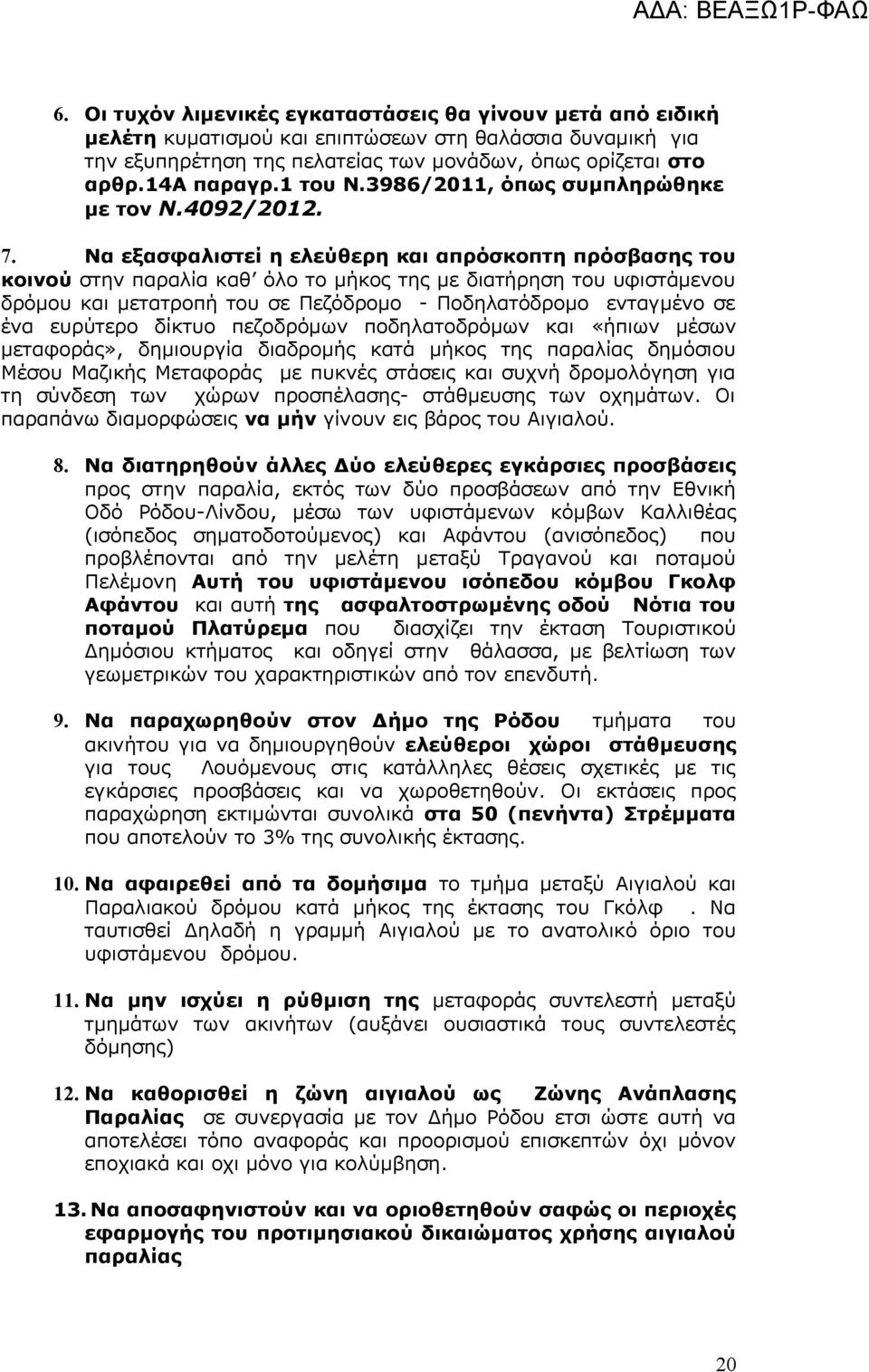 Να εξασφαλιστεί η ελεύθερη και απρόσκοπτη πρόσβασης του κοινού στην παραλία καθ όλο το μήκος της με διατήρηση του υφιστάμενου δρόμου και μετατροπή του σε Πεζόδρομο - Ποδηλατόδρομο ενταγμένο σε ένα