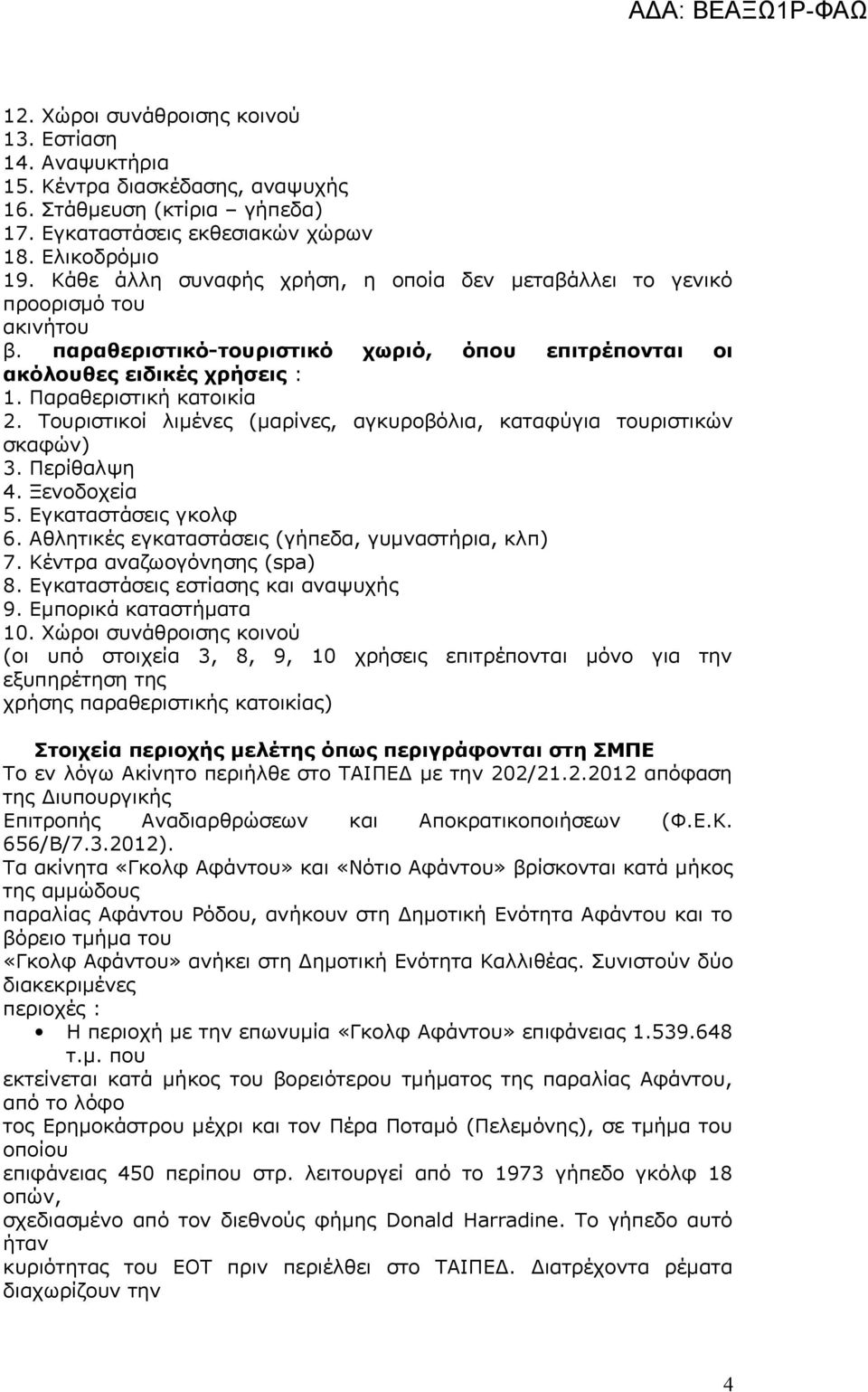 Τουριστικοί λιμένες (μαρίνες, αγκυροβόλια, καταφύγια τουριστικών σκαφών) 3. Περίθαλψη 4. Ξενοδοχεία 5. Εγκαταστάσεις γκολφ 6. Αθλητικές εγκαταστάσεις (γήπεδα, γυμναστήρια, κλπ) 7.