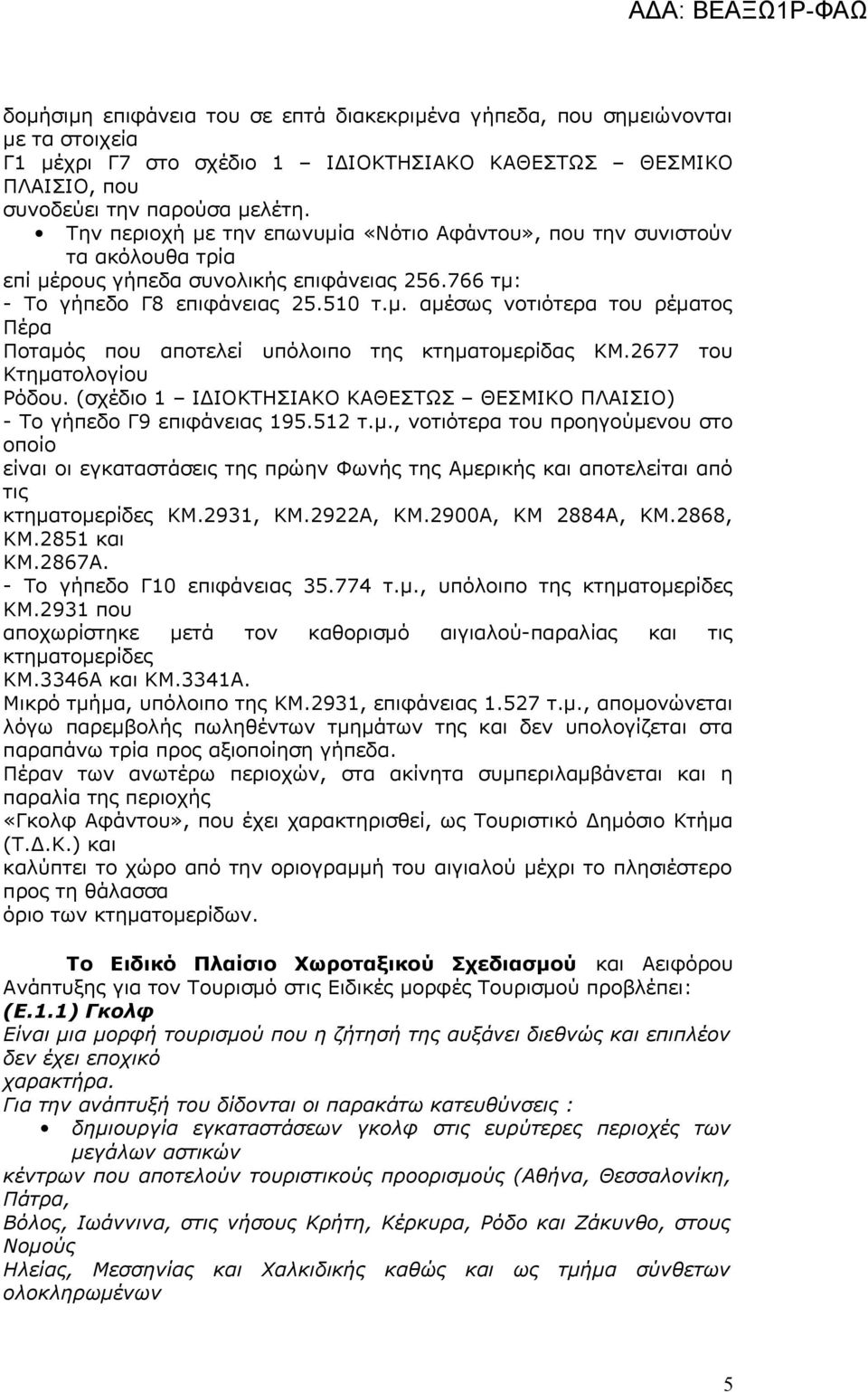 2677 του Κτηματολογίου Ρόδου. (σχέδιο 1 ΙΔΙΟΚΤΗΣΙΑΚΟ ΚΑΘΕΣΤΩΣ ΘΕΣΜΙΚΟ ΠΛΑΙΣΙΟ) - Το γήπεδο Γ9 επιφάνειας 195.512 τ.μ., νοτιότερα του προηγούμενου στο οποίο είναι οι εγκαταστάσεις της πρώην Φωνής της Αμερικής και αποτελείται από τις κτηματομερίδες ΚΜ.