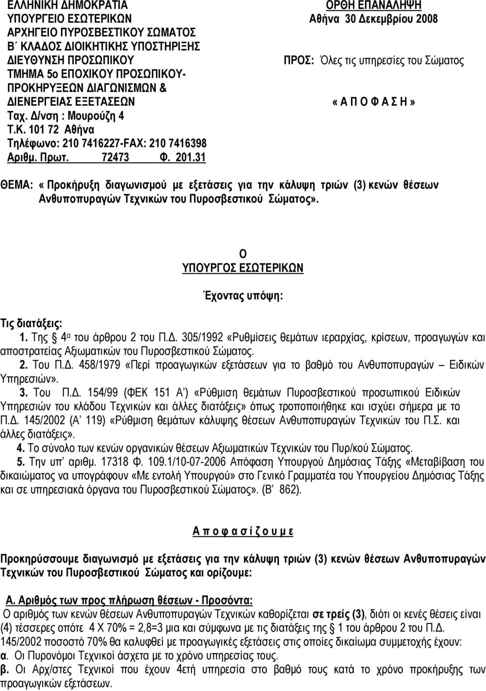 31 ΟΡΘΗ ΕΠΑΝΑΛΗΨΗ Αθήνα 30 Δεκεμβρίου 2008 ΠΡΟΣ: Όλες τις υπηρεσίες του Σώματος «Α Π Ο Φ Α Σ Η» ΘΕΜΑ: «Προκήρυξη διαγωνισμού με εξετάσεις για την κάλυψη τριών (3) κενών θέσεων Ανθυποπυραγών Τεχνικών