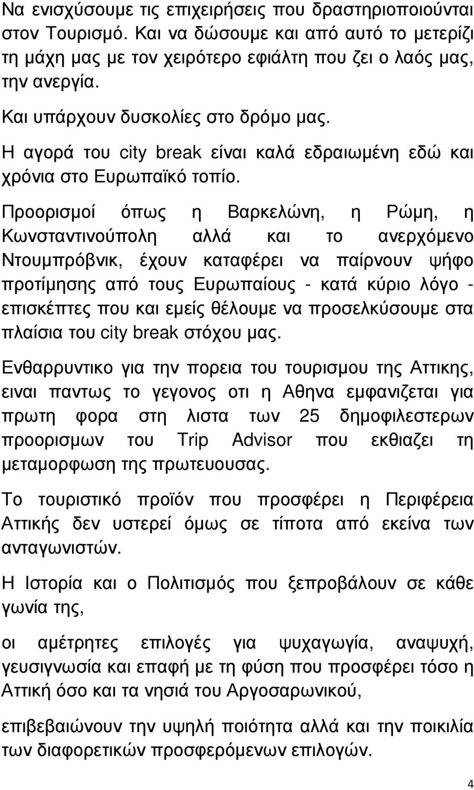 Προορισµοί όπως η Βαρκελώνη, η Ρώµη, η Κωνσταντινούπολη αλλά και το ανερχόµενο Ντουµπρόβνικ, έχουν καταφέρει να παίρνουν ψήφο προτίµησης από τους Ευρωπαίους - κατά κύριο λόγο - επισκέπτες που και