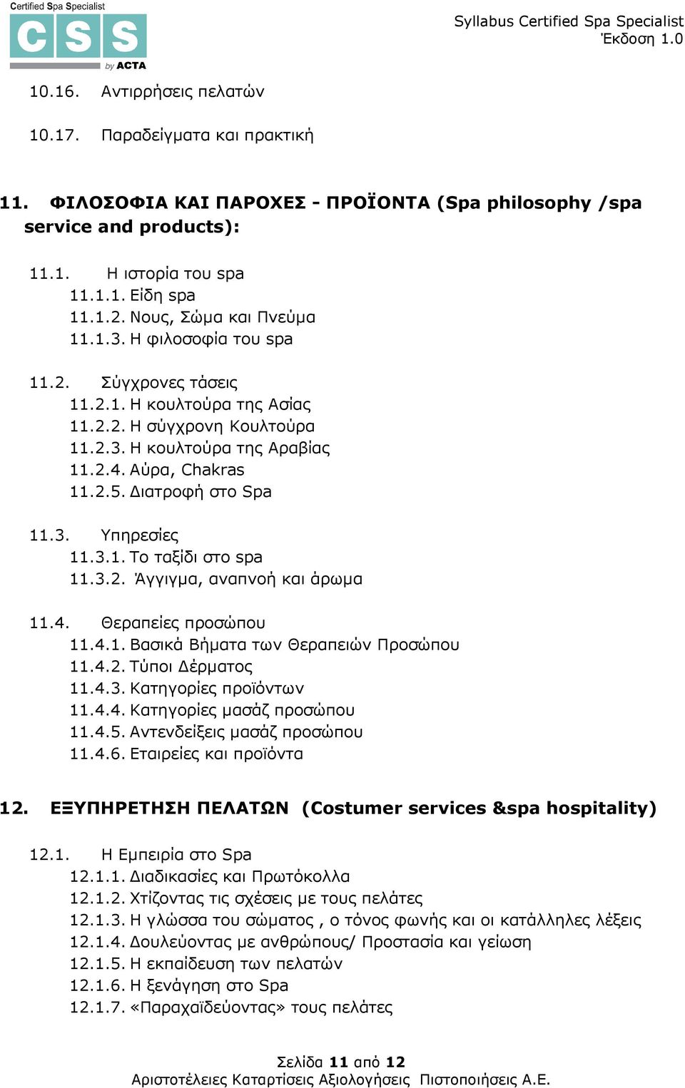 ιατροφή στο Spa 11.3. Υπηρεσίες 11.3.1. Το ταξίδι στο spa 11.3.2. Άγγιγµα, αναπνοή και άρωµα 11.4. Θεραπείες προσώπου 11.4.1. Βασικά Βήµατα των Θεραπειών Προσώπου 11.4.2. Τύποι έρµατος 11.4.3. Κατηγορίες προϊόντων 11.