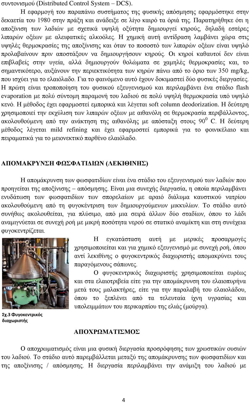 Η χημική αυτή αντίδραση λαμβάνει χώρα στις υψηλές θερμοκρασίες της αποξίνισης και όταν το ποσοστό των λιπαρών οξέων είναι υψηλό προλαβαίνουν πριν αποστάξουν να δημιουργήσουν κηρούς.