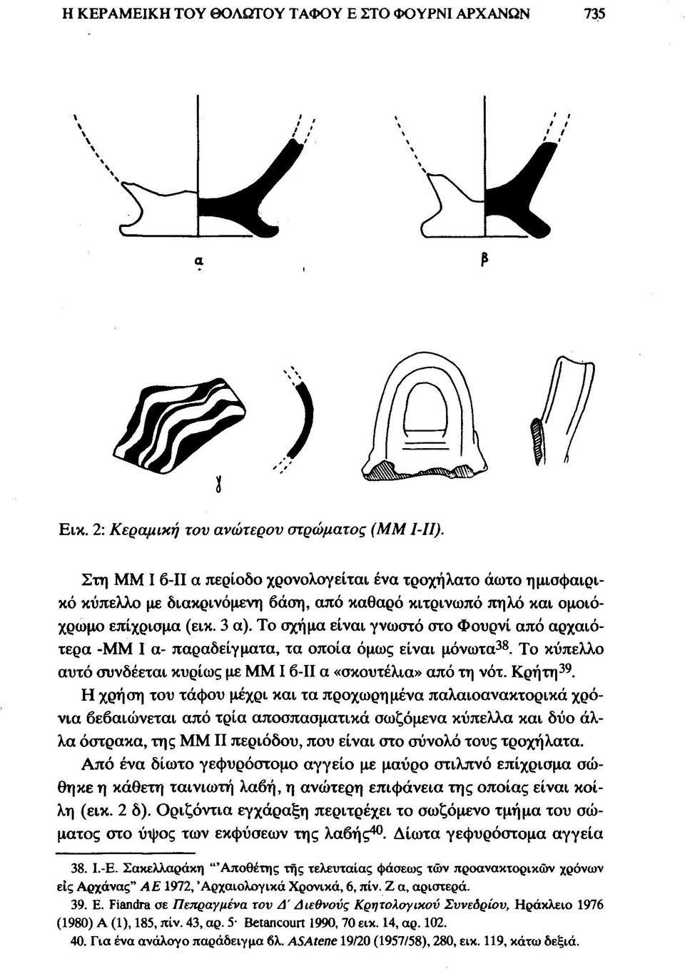 Το σχήμα είναι γνωστό στο Φουρνί από αρχαιότερα -ΜΜ I α- παραδείγματα, τα οποία όμως είναι μόνωτα 38. Το κύπελλο αυτό συνδέεται κυρίως με ΜΜ I β-ιι α «σκουτέλια» από τη νότ. Κρήτη 39.