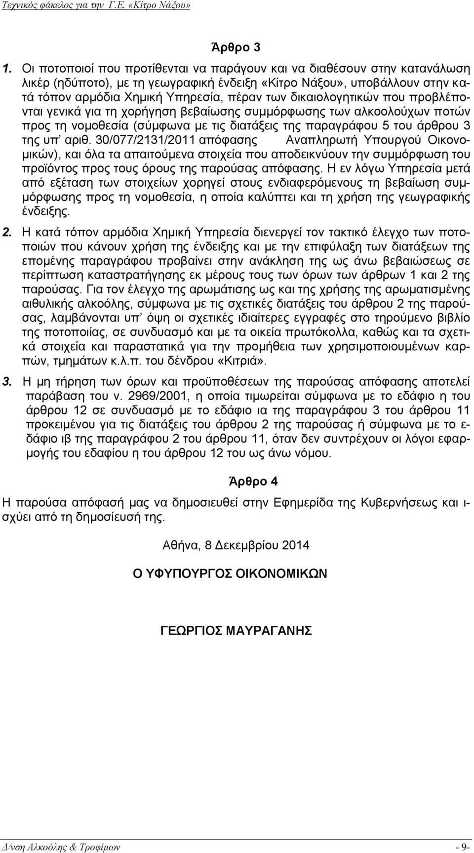 δικαιολογητικών που προβλέπονται γενικά για τη χορήγηση βεβαίωσης συμμόρφωσης των αλκοολούχων ποτών προς τη νομοθεσία (σύμφωνα με τις διατάξεις της παραγράφου 5 του άρθρου 3 της υπ αριθ.