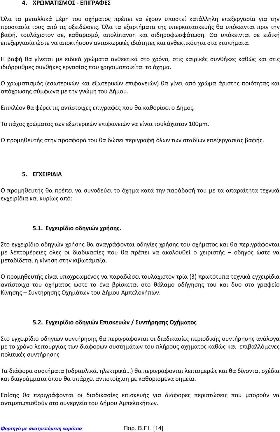 Θα υπόκεινται σε ειδική επεξεργασία ώστε να αποκτήσουν αντισκωρικές ιδιότητες και ανθεκτικότητα στα κτυπήματα.