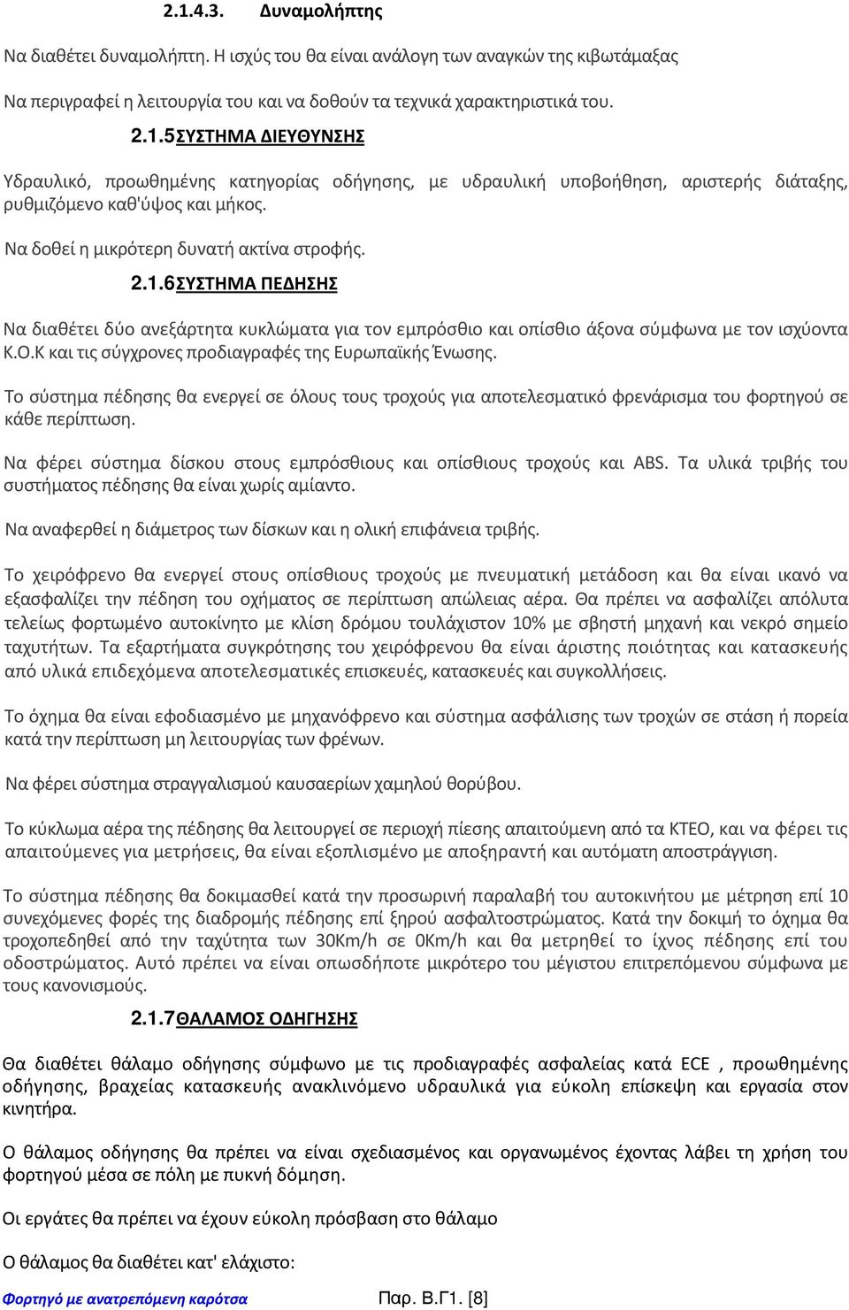 Κ και τις σύγχρονες προδιαγραφές της Ευρωπαϊκής Ένωσης. Το σύστημα πέδησης θα ενεργεί σε όλους τους τροχούς για αποτελεσματικό φρενάρισμα του φορτηγού σε κάθε περίπτωση.