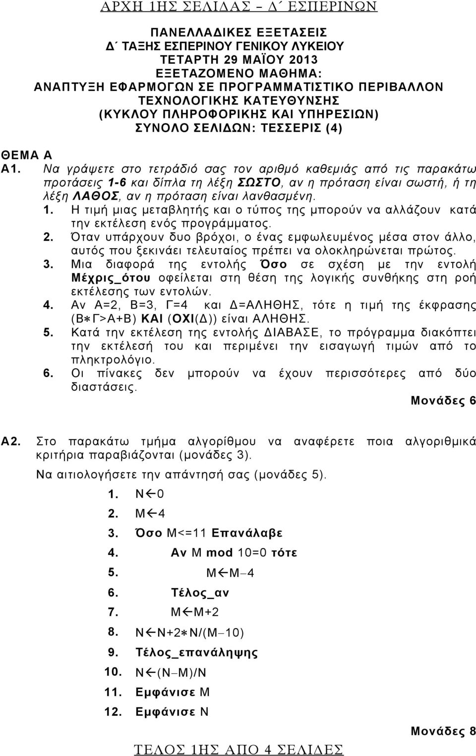 Να γράψετε στο τετράδιό σας τον αριθμό καθεμιάς από τις παρακάτω προτάσεις 1-6 και δίπλα τη λέξη ΣΩΣΤΟ, αν η πρόταση είναι σωστή, ή τη λέξη ΛΑΘΟΣ, αν η πρόταση είναι λανθασμένη. 1. Η τιμή μιας μεταβλητής και ο τύπος της μπορούν να αλλάζουν κατά την εκτέλεση ενός προγράμματος.