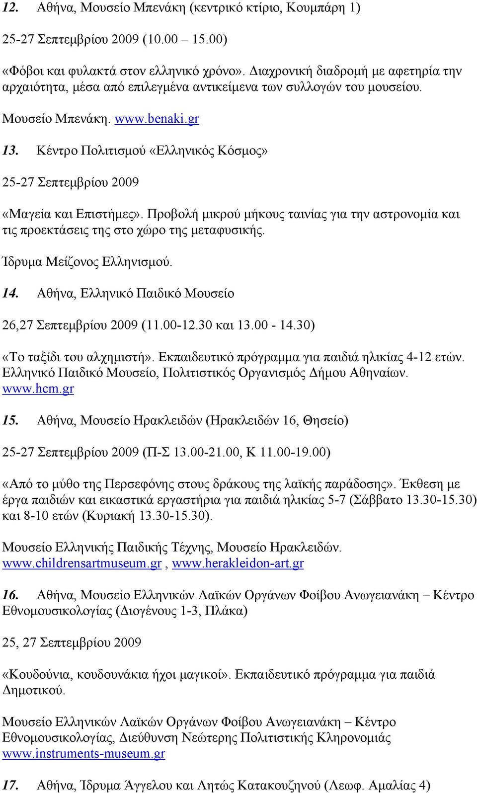 Κέντρο Πολιτισμού «Ελληνικός Κόσμος» 25-27 Σεπτεμβρίου 2009 «Μαγεία και Επιστήμες». Προβολή μικρού μήκους ταινίας για την αστρονομία και τις προεκτάσεις της στο χώρο της μεταφυσικής.