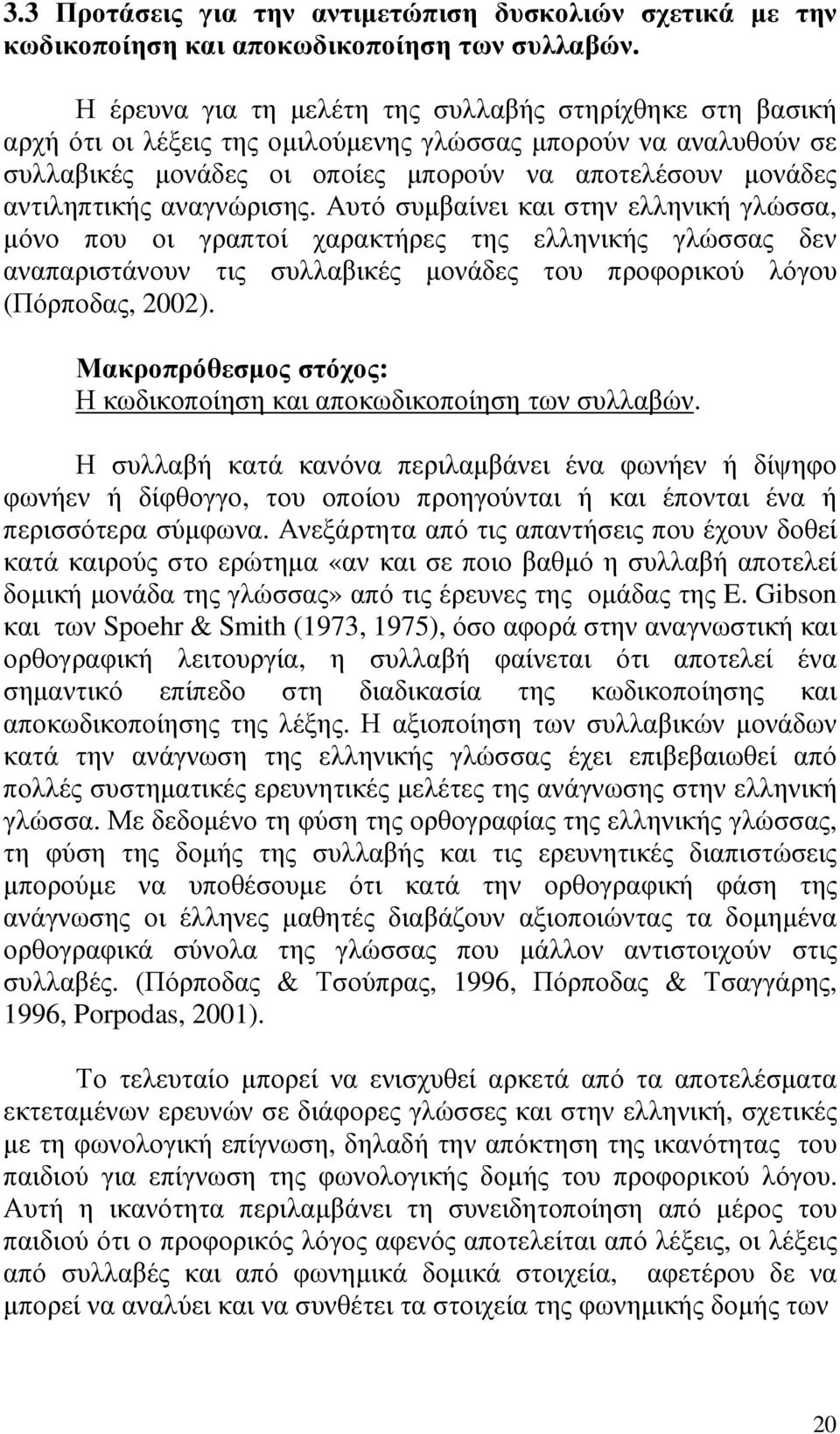 αναγνώρισης. Αυτό συµβαίνει και στην ελληνική γλώσσα, µόνο που οι γραπτοί χαρακτήρες της ελληνικής γλώσσας δεν αναπαριστάνουν τις συλλαβικές µονάδες του προφορικού λόγου (Πόρποδας, 2002).