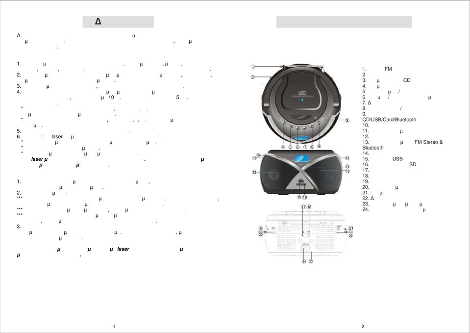 Μη χρησιµοποιείτε τη συσκευή κοντά σε νερό, όπως µπανιέρες, µπάνια, χώρους εστίασης, κουζίνες, πλυντήρια, πισίνες και άλλες περιοχές στις οποίες υπάρχει υγρασία. 2.