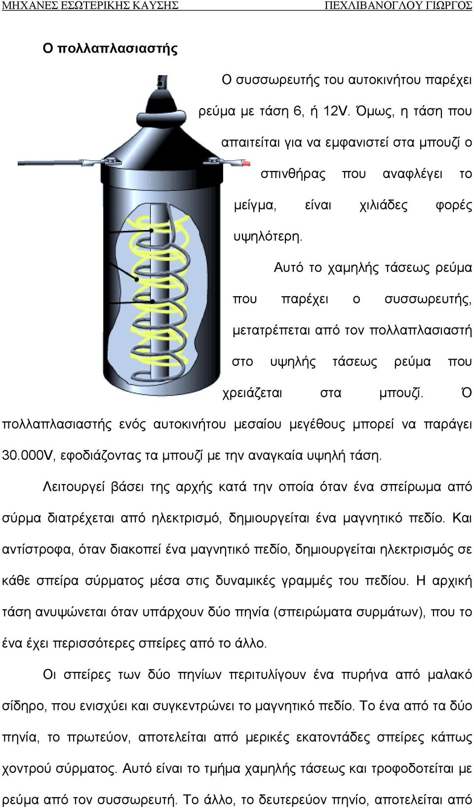 Αυτό το χαμηλής τάσεως ρεύμα που παρέχει ο συσσωρευτής, μετατρέπεται από τον πολλαπλασιαστή στο υψηλής τάσεως ρεύμα που χρειάζεται στα μπουζί.