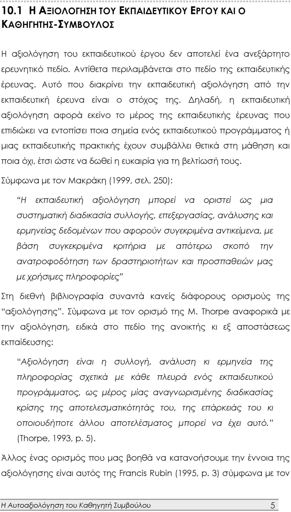 Δηλαδή, η εκπαιδευτική αξιολόγηση αφορά εκείνο το μέρος της εκπαιδευτικής έρευνας που επιδιώκει να εντοπίσει ποια σημεία ενός εκπαιδευτικού προγράμματος ή μιας εκπαιδευτικής πρακτικής έχουν συμβάλλει