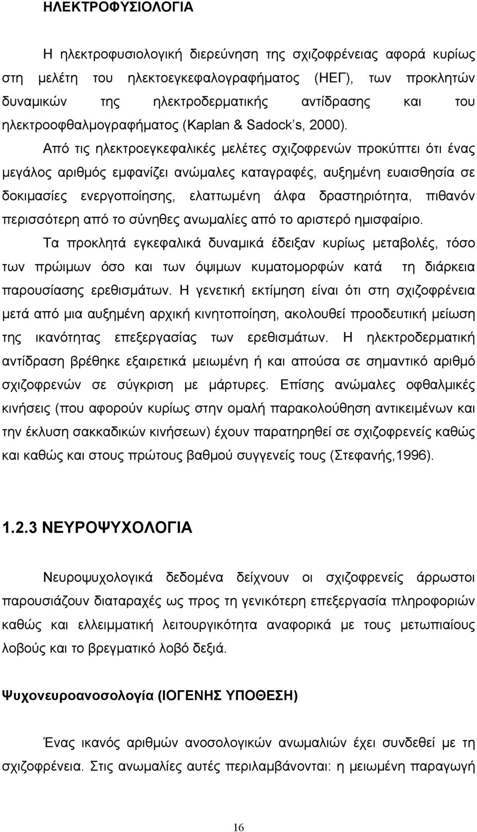 Από τις ηλεκτροεγκεφαλικές μελέτες σχιζοφρενών προκύπτει ότι ένας μεγάλος αριθμός εμφανίζει ανώμαλες καταγραφές, αυξημένη ευαισθησία σε δοκιμασίες ενεργοποίησης, ελαττωμένη άλφα δραστηριότητα,
