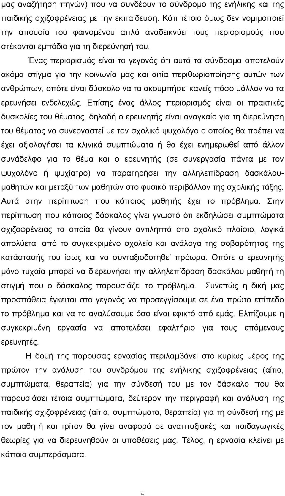 Ένας περιορισμός είναι το γεγονός ότι αυτά τα σύνδρομα αποτελούν ακόμα στίγμα για την κοινωνία μας και αιτία περιθωριοποίησης αυτών των ανθρώπων, οπότε είναι δύσκολο να τα ακουμπήσει κανείς πόσο