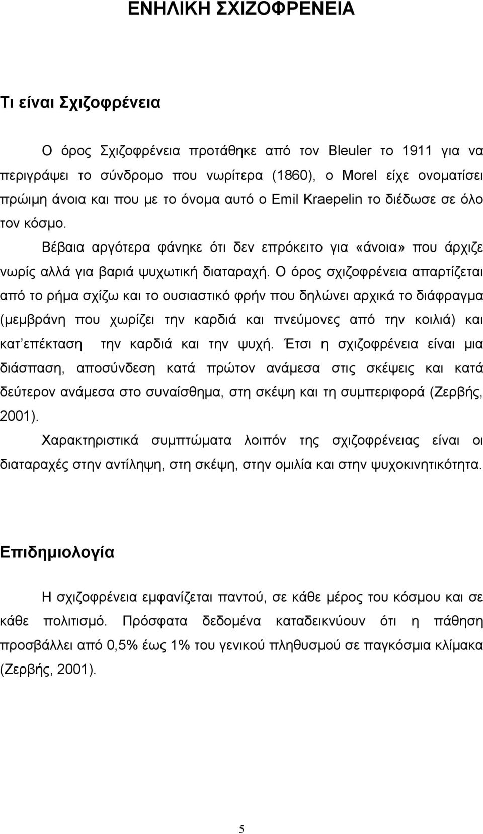 Ο όρος σχιζοφρένεια απαρτίζεται από το ρήμα σχίζω και το ουσιαστικό φρήν που δηλώνει αρχικά το διάφραγμα (μεμβράνη που χωρίζει την καρδιά και πνεύμονες από την κοιλιά) και κατ επέκταση την καρδιά και