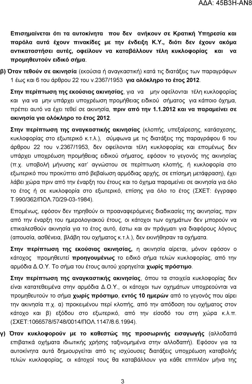Στην περίπτωση της εκούσιας ακινησίας, για να μην οφείλονται τέλη κυκλοφορίας και για να μην υπάρχει υποχρέωση προμήθειας ειδικού σήματος για κάποιο όχημα, πρέπει αυτό να έχει τεθεί σε ακινησία, πριν