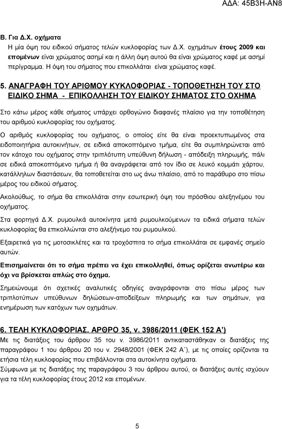 ΑΝΑΓΡΑΦΗ ΤΟΥ ΑΡΙΘΜΟΥ ΚΥΚΛΟΦΟΡΙΑΣ - ΤΟΠΟΘΕΤΗΣΗ ΤΟΥ ΣΤΟ ΕΙΔΙΚΟ ΣΗΜΑ - ΕΠΙΚΟΛΛΗΣΗ ΤΟΥ ΕΙΔΙΚΟΥ ΣΗΜΑΤΟΣ ΣΤΟ ΟΧΗΜΑ Στο κάτω μέρος κάθε σήματος υπάρχει ορθογώνιο διαφανές πλαίσιο για την τοποθέτηση του