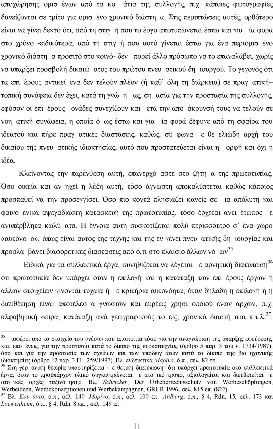 χρονικό διάστημα προσιτό στο κοινό- δεν μπορεί άλλο πρόσωπο να το επαναλάβει, χωρίς να υπάρξει προσβολή δικαιώματος του πρώτου πνευματικού δημιουργού.