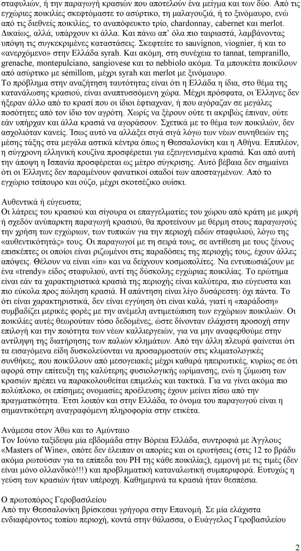 Δικαίως, αλλά, υπάρχουν κι άλλα. Και πάνω απ όλα πιο ταιριαστά, λαμβάνοντας υπόψη τις συγκεκριμένες καταστάσεις. Σκεφτείτε το sauvignon, viognier, ή και το «ανερχόμενο» στην Ελλάδα syrah.