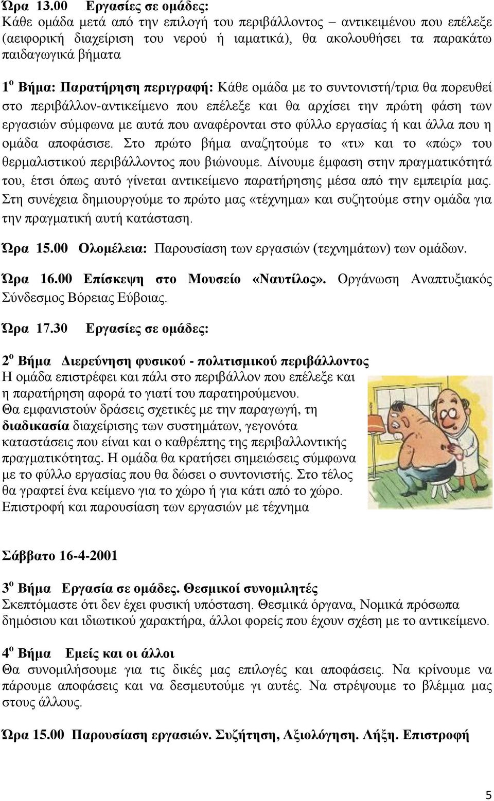 Παρατήρηση περιγραφή: Κάθε ομάδα με το συντονιστή/τρια θα πορευθεί στο περιβάλλον-αντικείμενο που επέλεξε και θα αρχίσει την πρώτη φάση των εργασιών σύμφωνα με αυτά που αναφέρονται στο φύλλο εργασίας