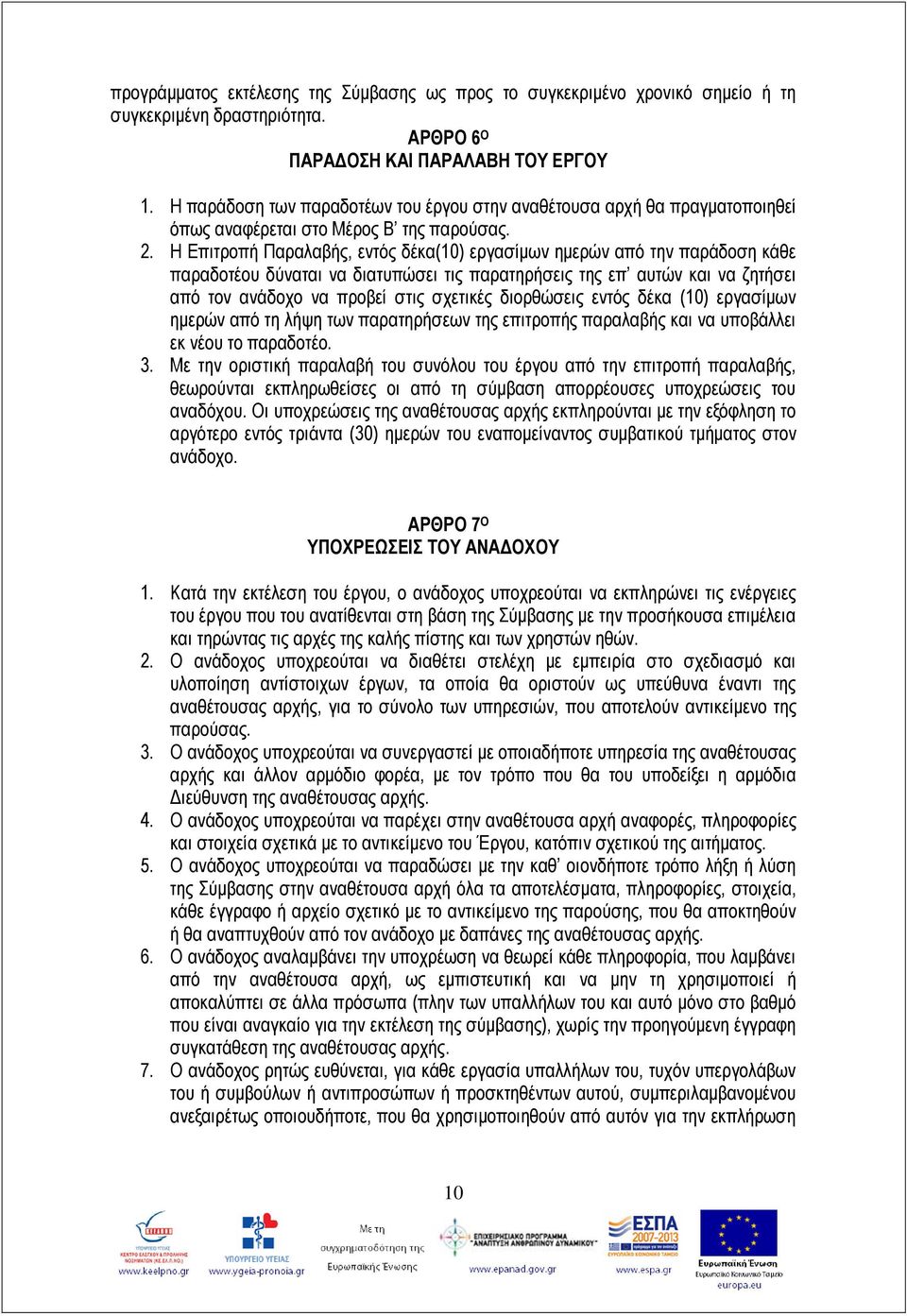 Η Επιτροπή Παραλαβής, εντός δέκα(10) εργασίμων ημερών από την παράδοση κάθε παραδοτέου δύναται να διατυπώσει τις παρατηρήσεις της επ αυτών και να ζητήσει από τον ανάδοχο να προβεί στις σχετικές