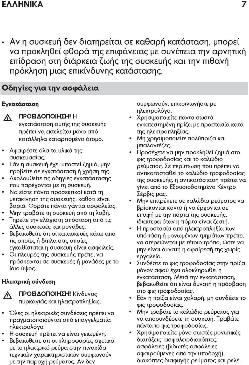 Αφαιρέστε όλα τα υλικά της συσκευασίας. Εάν η συσκευή έχει υποστεί ζημιά, μην προβείτε σε εγκατάσταση ή χρήση της. Ακολουθείτε τις οδηγίες εγκατάστασης που παρέχονται με τη συσκευή.