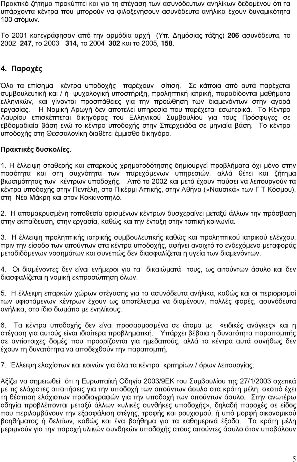 Σε κάποια από αυτά παρέχεται συμβουλευτική και / ή ψυχολογική υποστήριξη, προληπτική ιατρική, παραδίδονται μαθήματα ελληνικών, και γίνονται προσπάθειες για την προώθηση των διαμενόντων στην αγορά