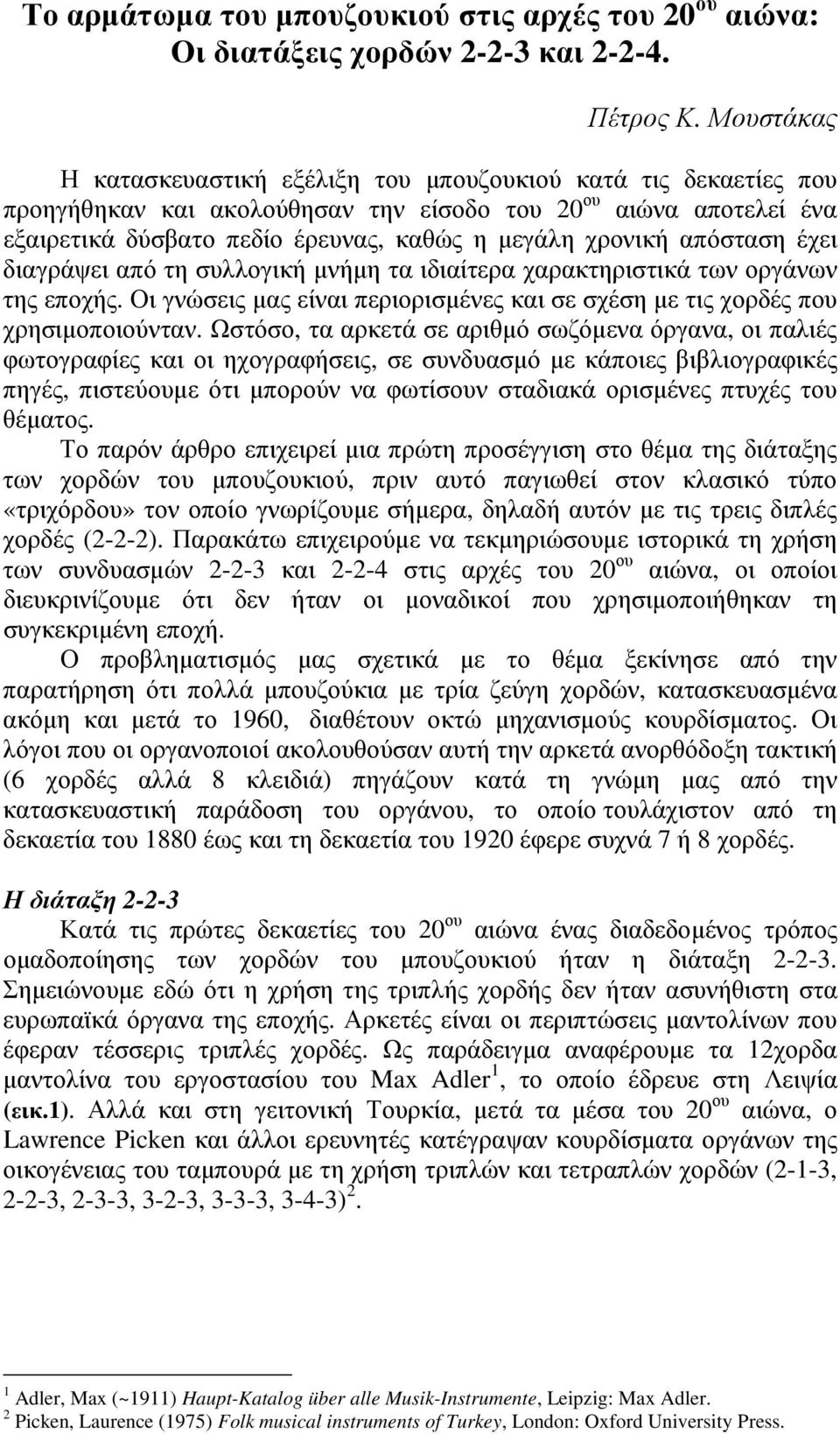 απόσταση έχει διαγράψει από τη συλλογική µνήµη τα ιδιαίτερα χαρακτηριστικά των οργάνων της εποχής. Οι γνώσεις µας είναι περιορισµένες και σε σχέση µε τις χορδές που χρησιµοποιούνταν.