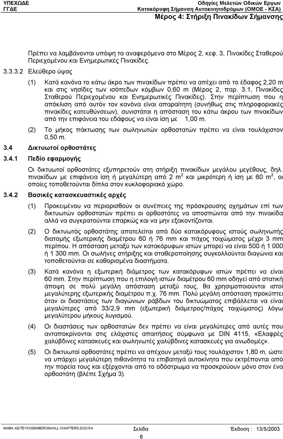 3.3.2 Ελεύθερο ύψος (1) Κατά κανόνα το κάτω άκρο των πινακίδων πρέπει να απέχει από το έδαφος 2,20 m και στις νησίδες των ισόπεδων κόµβων 0,60 m (Μέρος 2, παρ. 3.